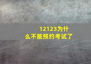 12123为什么不能预约考试了