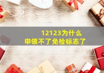 12123为什么申领不了免检标志了