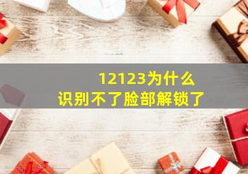 12123为什么识别不了脸部解锁了