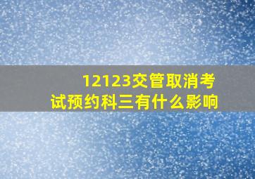 12123交管取消考试预约科三有什么影响