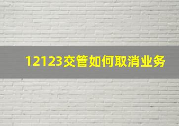 12123交管如何取消业务