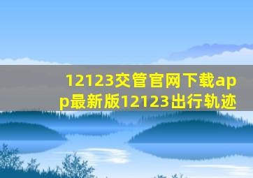 12123交管官网下载app最新版12123出行轨迹