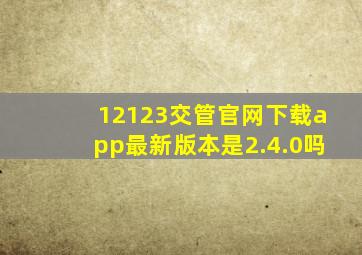 12123交管官网下载app最新版本是2.4.0吗