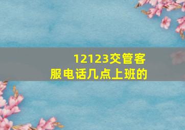 12123交管客服电话几点上班的