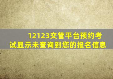 12123交管平台预约考试显示未查询到您的报名信息