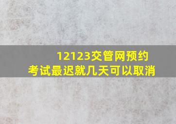 12123交管网预约考试最迟就几天可以取消