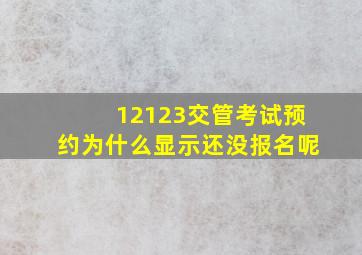 12123交管考试预约为什么显示还没报名呢