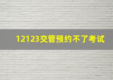 12123交管预约不了考试