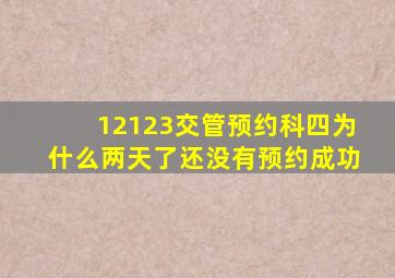 12123交管预约科四为什么两天了还没有预约成功