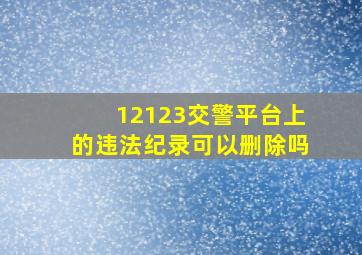 12123交警平台上的违法纪录可以删除吗