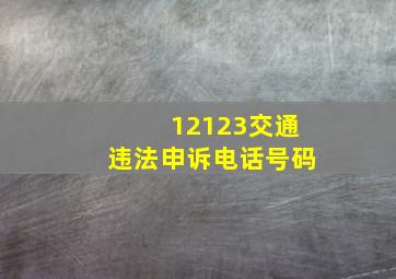 12123交通违法申诉电话号码