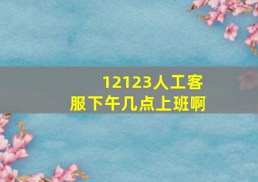 12123人工客服下午几点上班啊