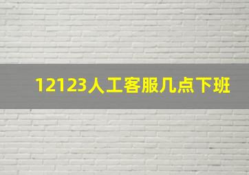 12123人工客服几点下班