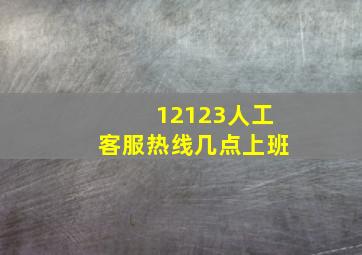 12123人工客服热线几点上班