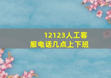 12123人工客服电话几点上下班