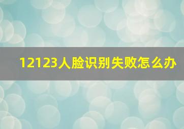 12123人脸识别失败怎么办