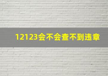 12123会不会查不到违章