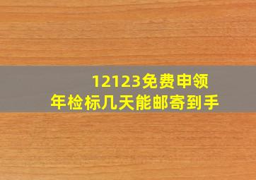 12123免费申领年检标几天能邮寄到手