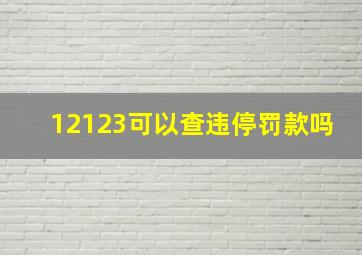 12123可以查违停罚款吗