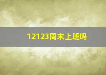 12123周末上班吗