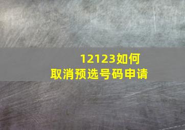 12123如何取消预选号码申请