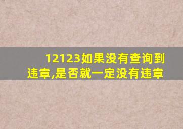 12123如果没有查询到违章,是否就一定没有违章