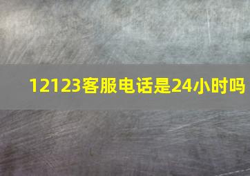 12123客服电话是24小时吗