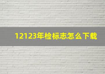 12123年检标志怎么下载