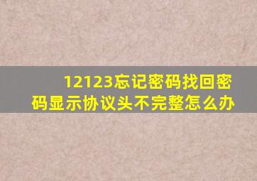 12123忘记密码找回密码显示协议头不完整怎么办