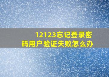 12123忘记登录密码用户验证失败怎么办