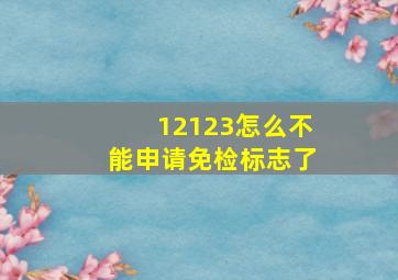 12123怎么不能申请免检标志了