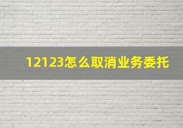 12123怎么取消业务委托