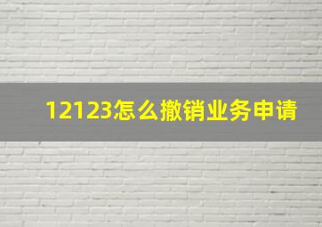 12123怎么撤销业务申请