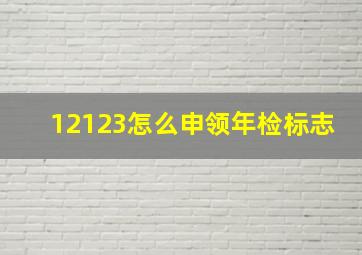 12123怎么申领年检标志