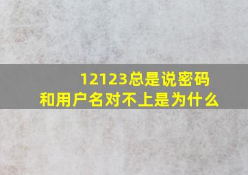 12123总是说密码和用户名对不上是为什么