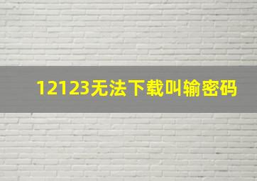 12123无法下载叫输密码