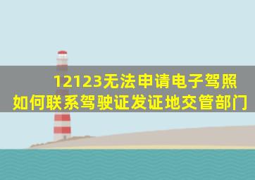 12123无法申请电子驾照如何联系驾驶证发证地交管部门