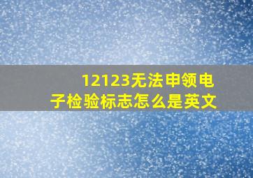 12123无法申领电子检验标志怎么是英文