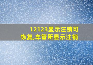 12123显示注销可恢复,车管所显示注销