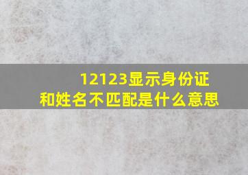 12123显示身份证和姓名不匹配是什么意思