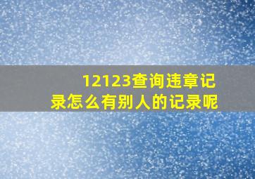 12123查询违章记录怎么有别人的记录呢