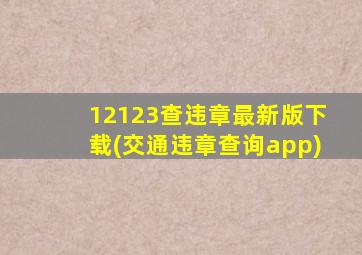 12123查违章最新版下载(交通违章查询app)