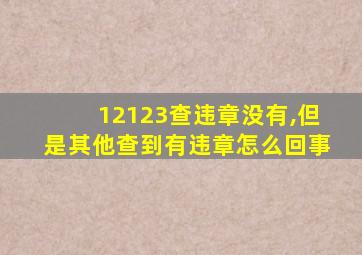 12123查违章没有,但是其他查到有违章怎么回事