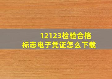 12123检验合格标志电子凭证怎么下载