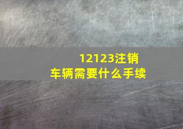 12123注销车辆需要什么手续