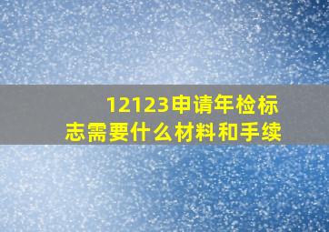 12123申请年检标志需要什么材料和手续