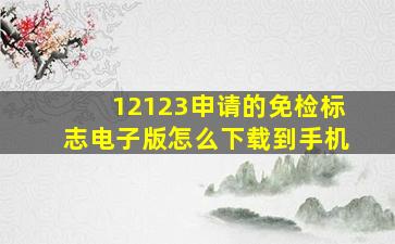 12123申请的免检标志电子版怎么下载到手机