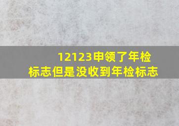 12123申领了年检标志但是没收到年检标志