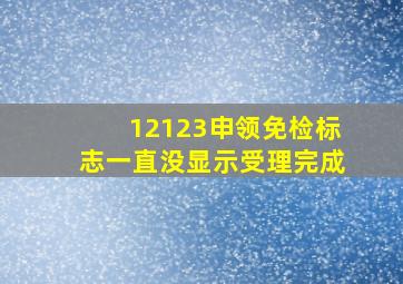 12123申领免检标志一直没显示受理完成