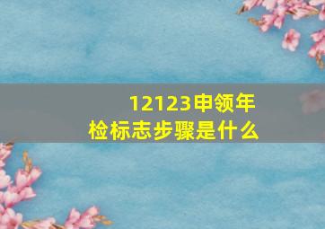 12123申领年检标志步骤是什么